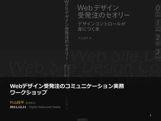 Webデザイン受発注のコミュニケーション実務
ワークショップ
片山良平      @rk611
2011,12,11 Digital Hollywood Osaka


                                     1
 