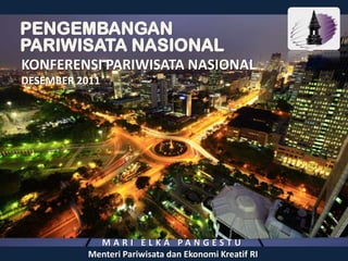 KONFERENSI PARIWISATA NASIONAL
DESEMBER 2011




             MARI ELKA PANGESTU
           Menteri Pariwisata dan Ekonomi Kreatif RI
 