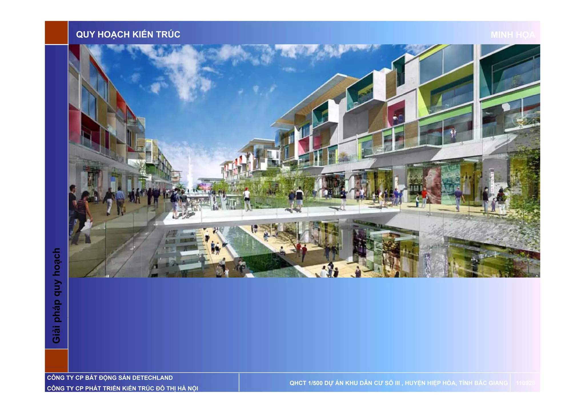 QUY HOẠCH KIẾN TRÚC                                                                   MINH HỌA

 G p       q    oạch
 Giải pháp quy ho




CÔNG TY CP BẤT ĐỘNG SẢN DETECHLAND
                                                QHCT 1/500 DỰ ÁN KHU DÂN CƯ SỐ III , HUYỆN HIỆP HÒA, TỈNH BẮC GIANG   110928
CÔNG TY CP PHÁT TRIỂN KiẾN TRÚC ĐÔ THỊ HÀ NỘI
 