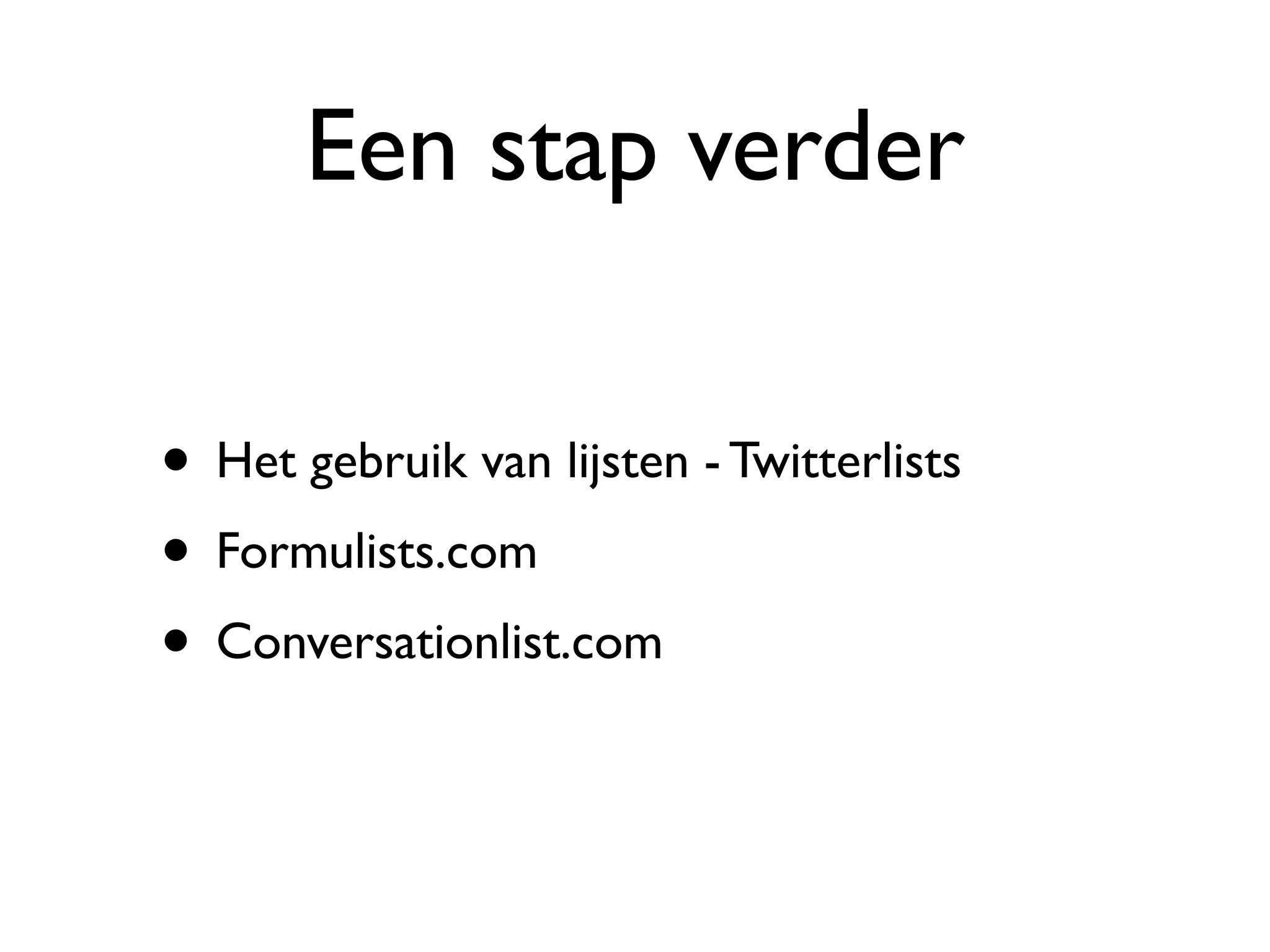 Een stap verder

• Het gebruik van lijsten - Twitterlists
• Formulists.com
• Conversationlist.com
 