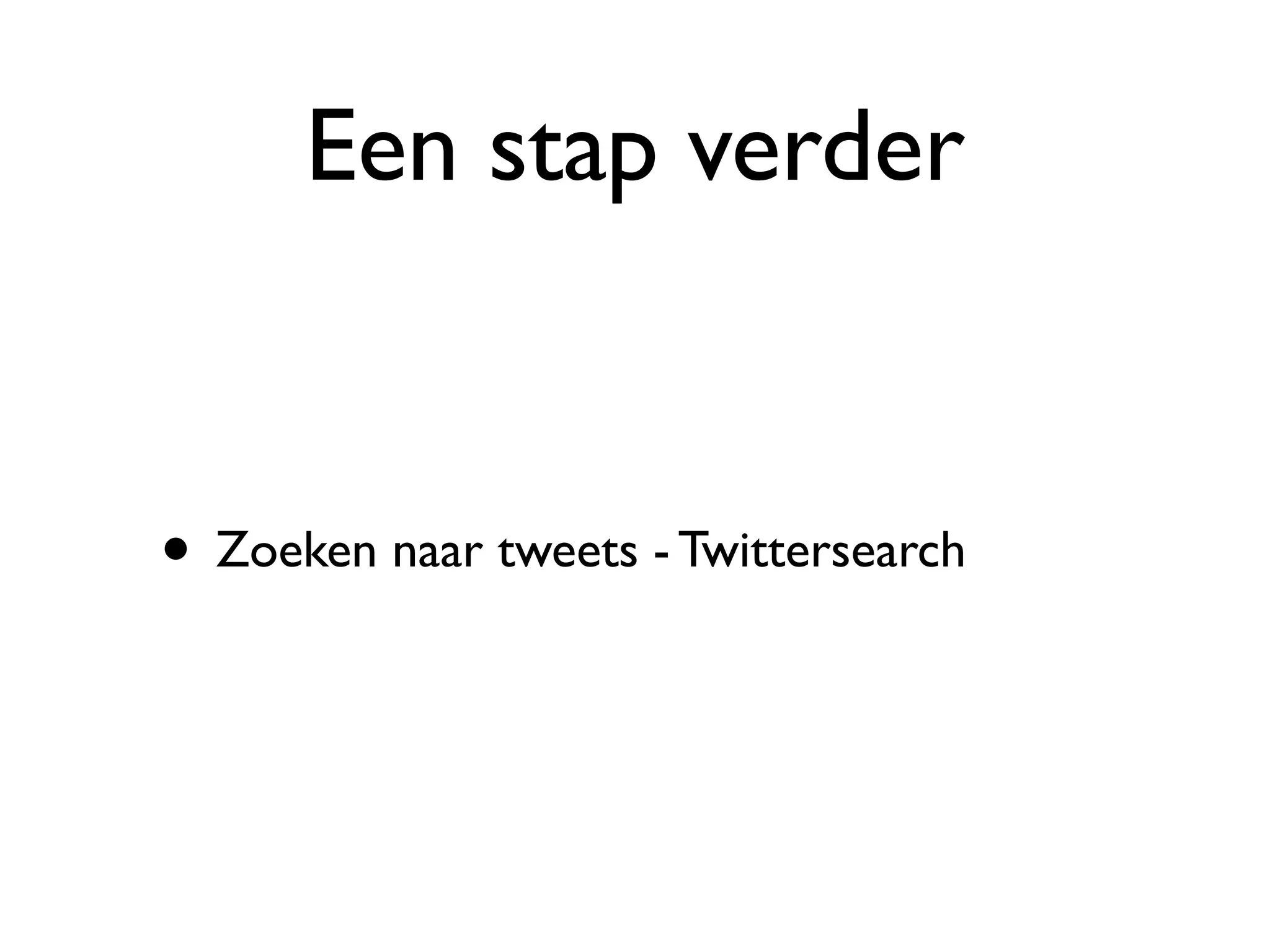 Een stap verder


• Zoeken naar tweets - Twittersearch
 