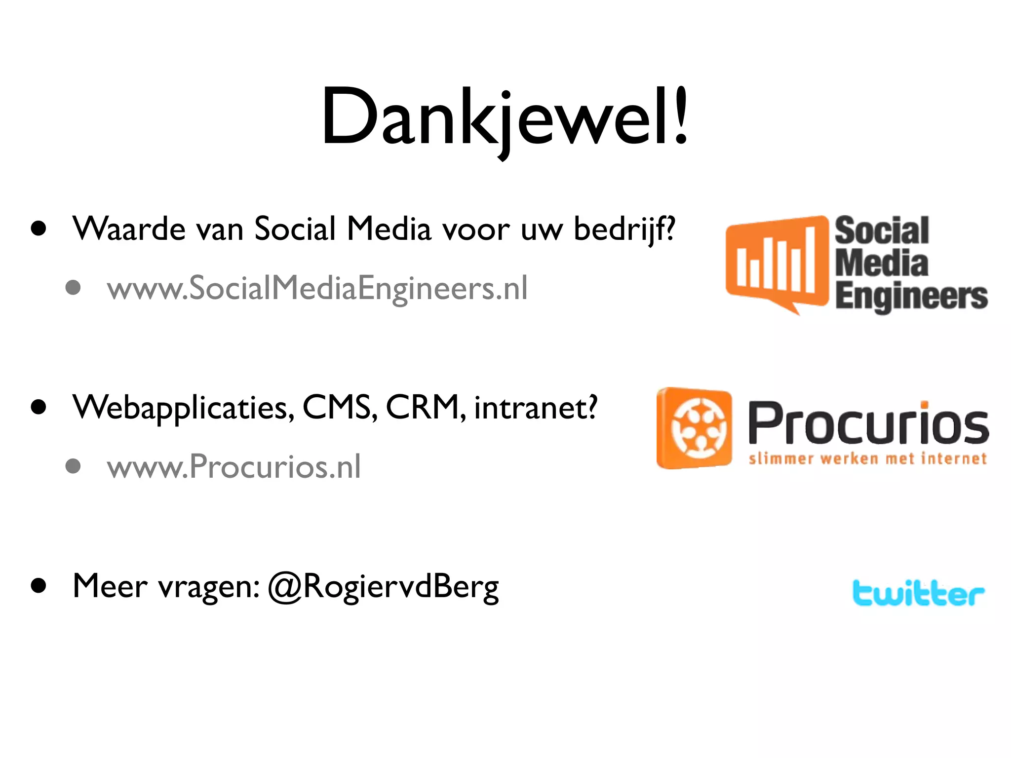Dankjewel!
•   Waarde van Social Media voor uw bedrijf?
    •   www.SocialMediaEngineers.nl


•   Webapplicaties, CMS, CRM, intranet?
    •   www.Procurios.nl


•   Meer vragen: @RogiervdBerg
 