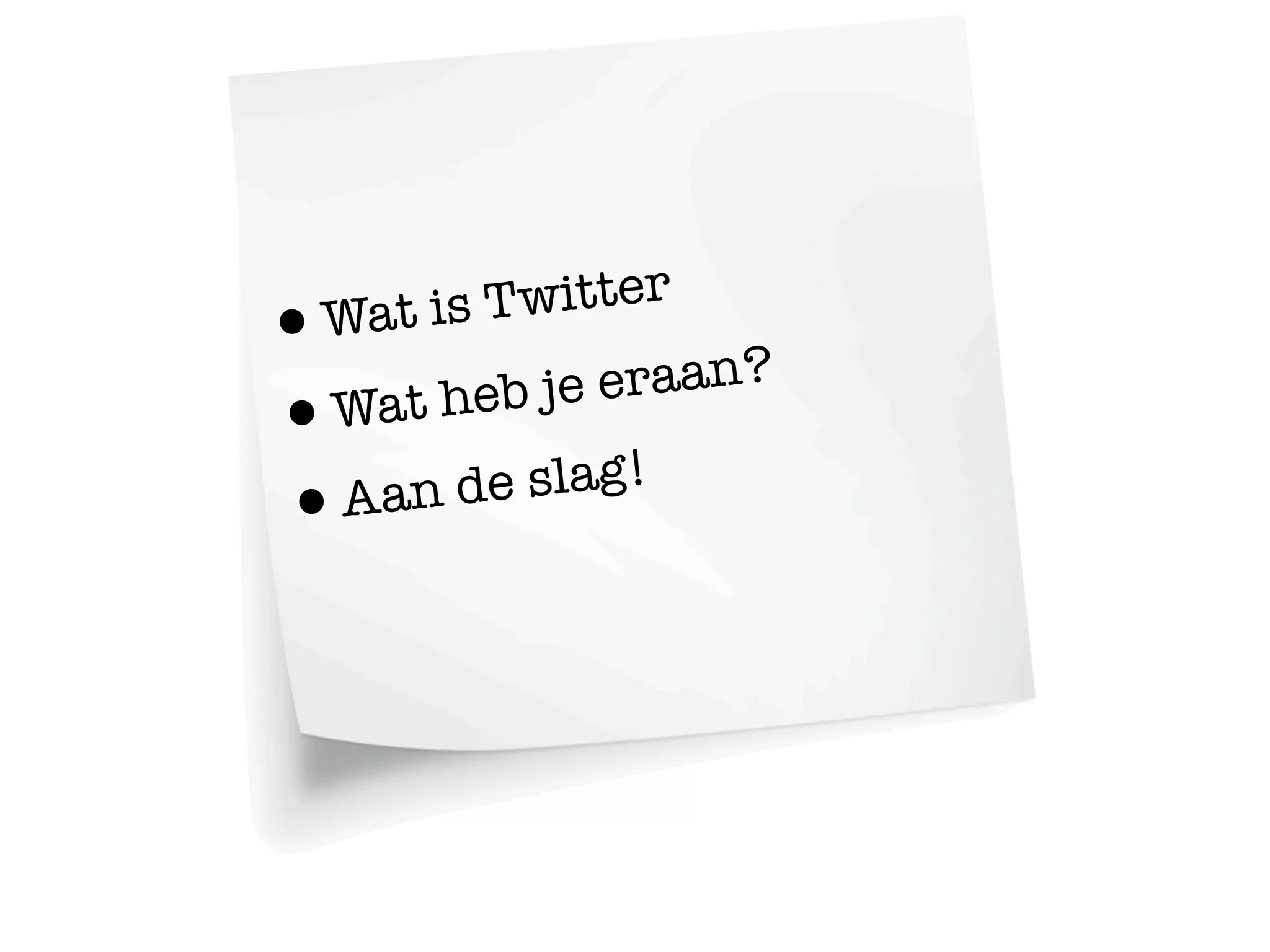 Wat is T witter
•           eraan?
   t heb je
•
Wa
Aan de   slag!
•
 