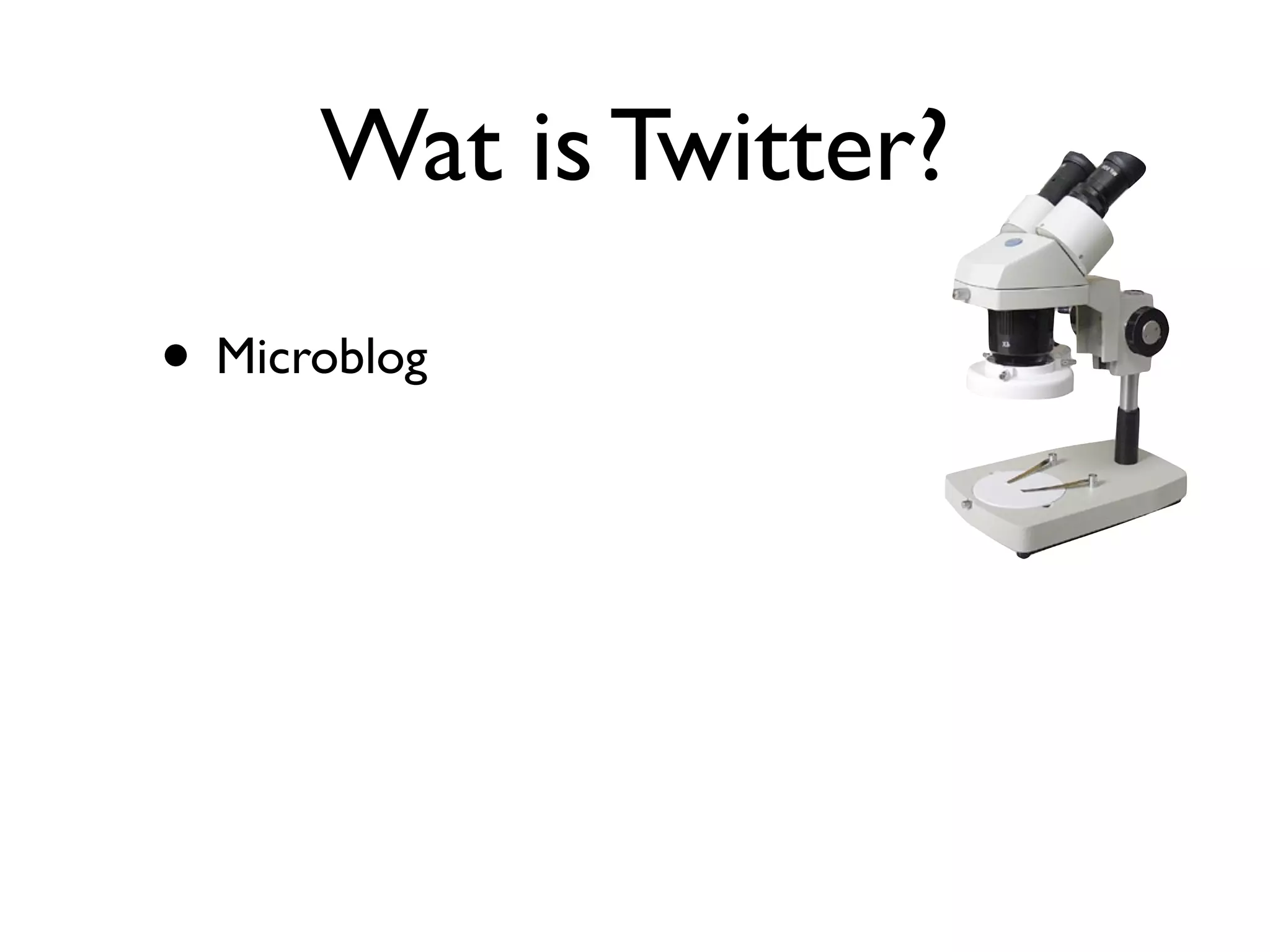 Wat is Twitter?
• Microblog
 