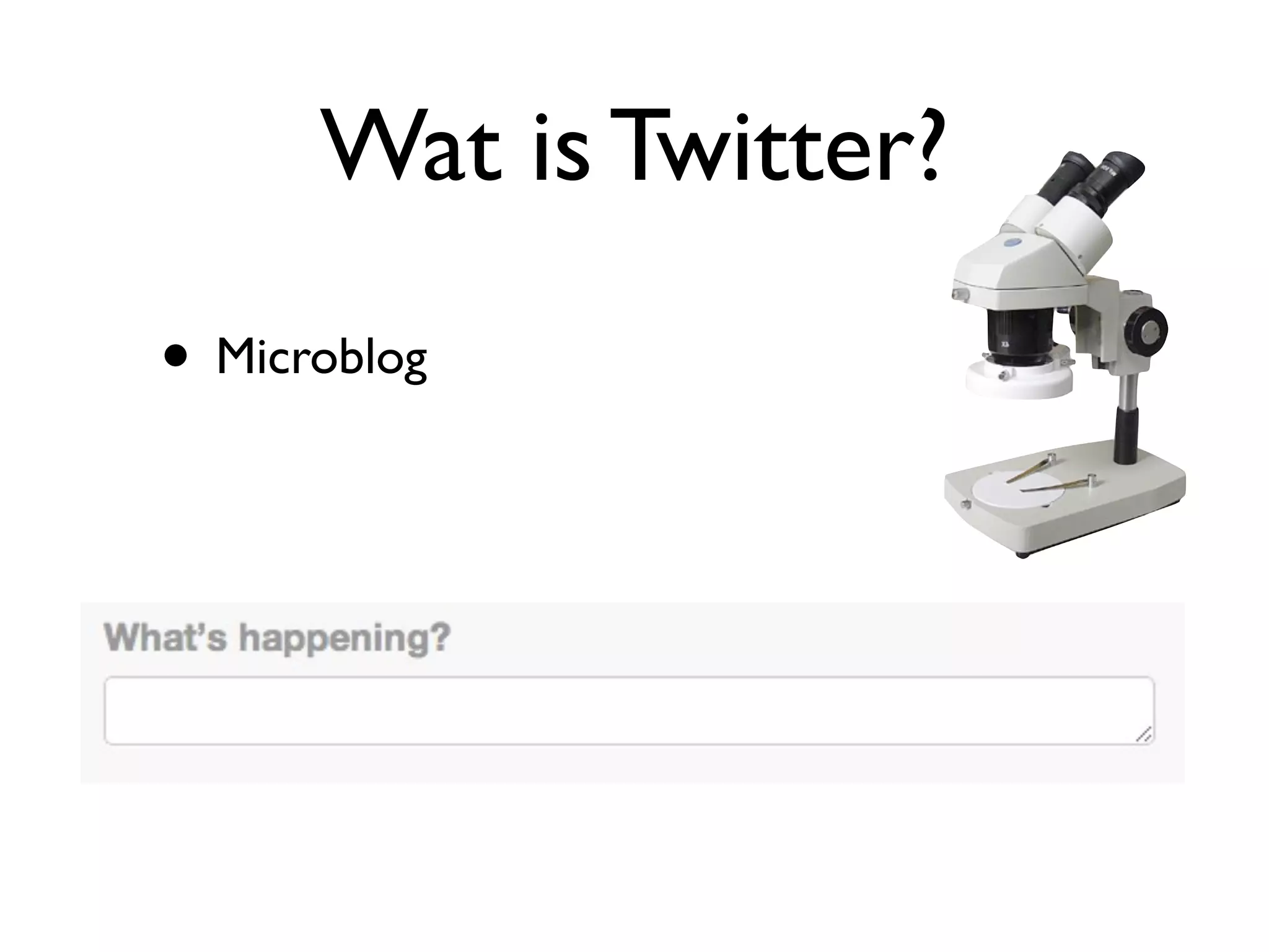 Wat is Twitter?
• Microblog
 
