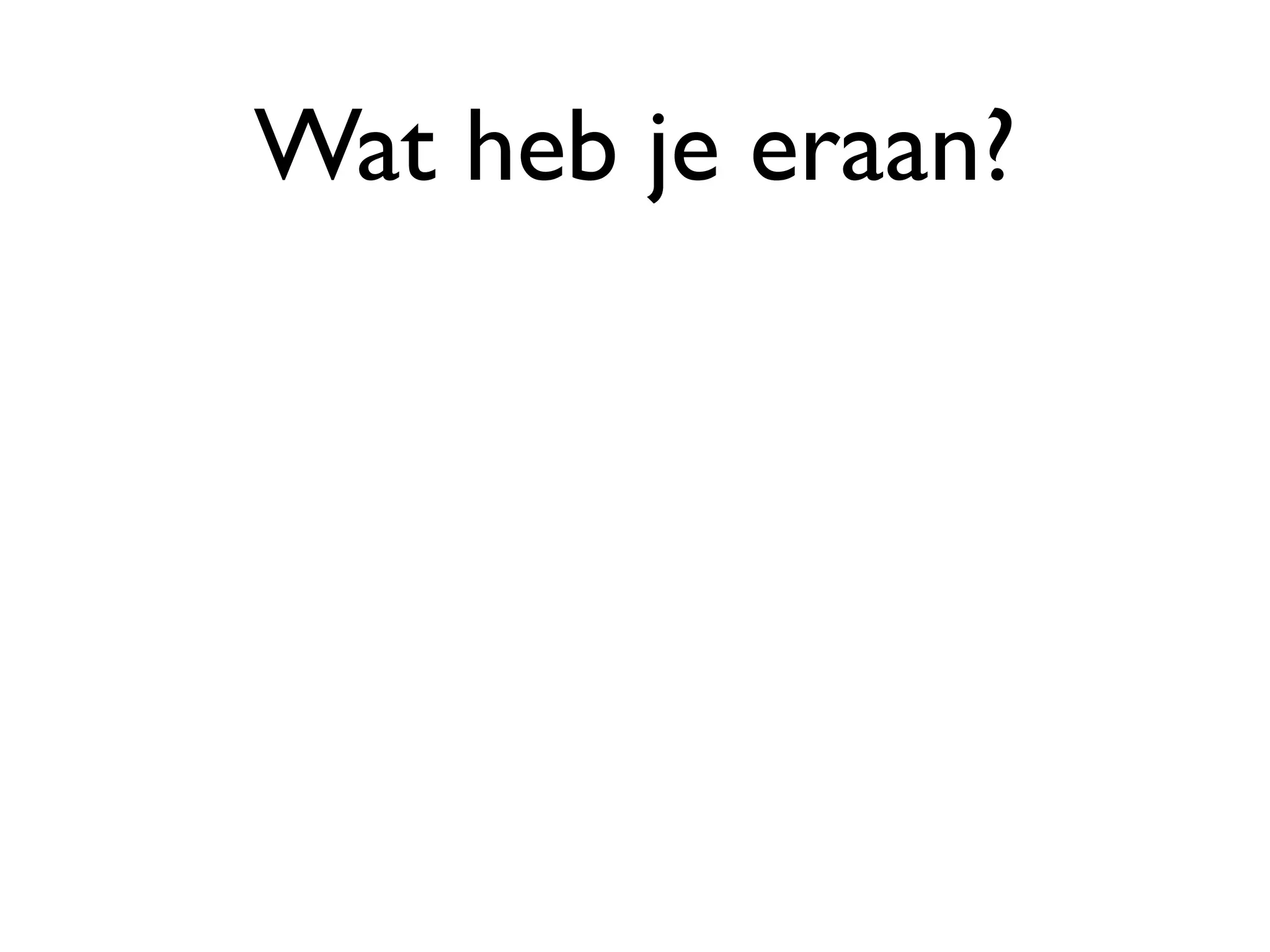 Wat heb je eraan?
 