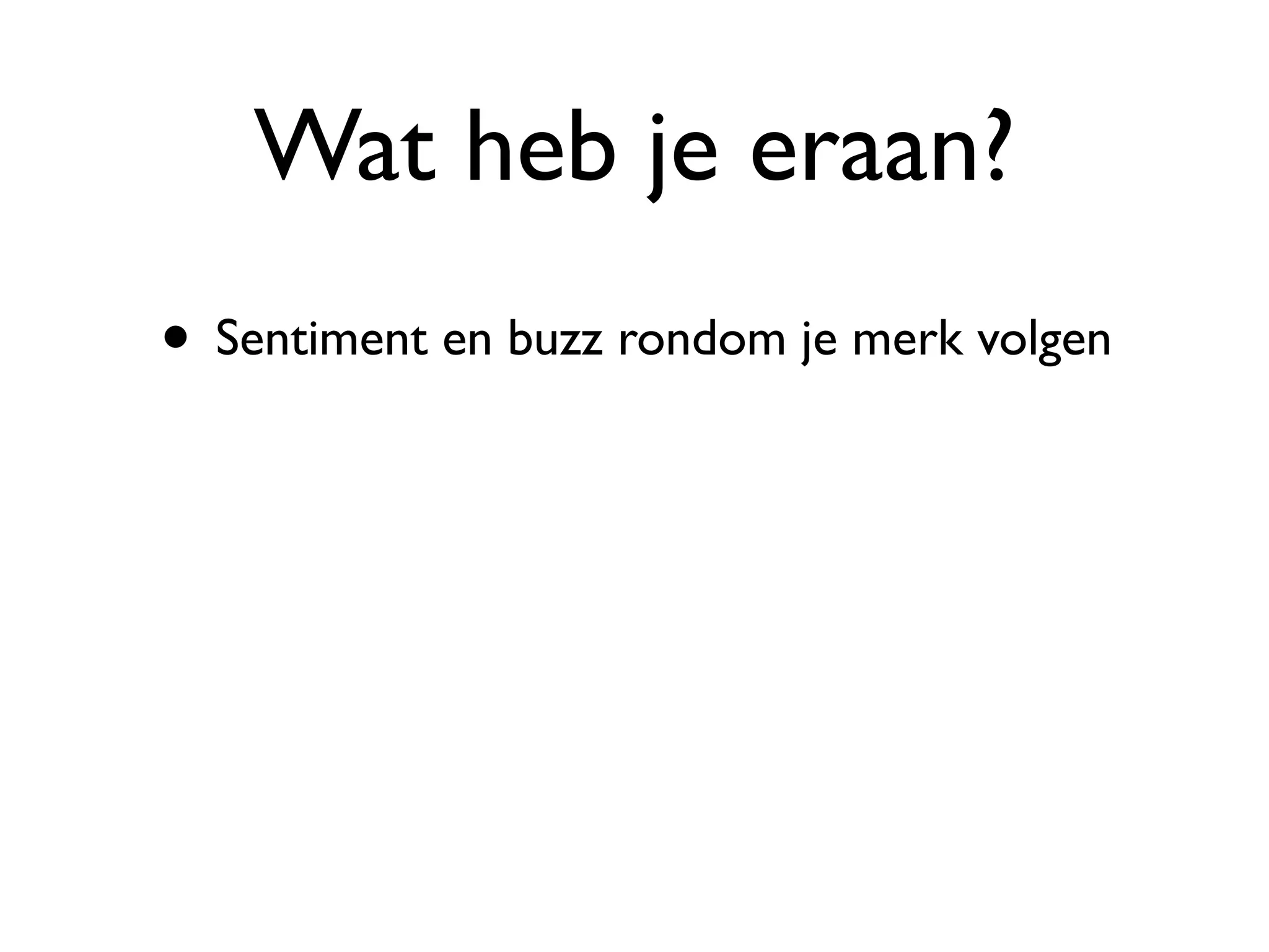 Wat heb je eraan?
• Sentiment en buzz rondom je merk volgen
 