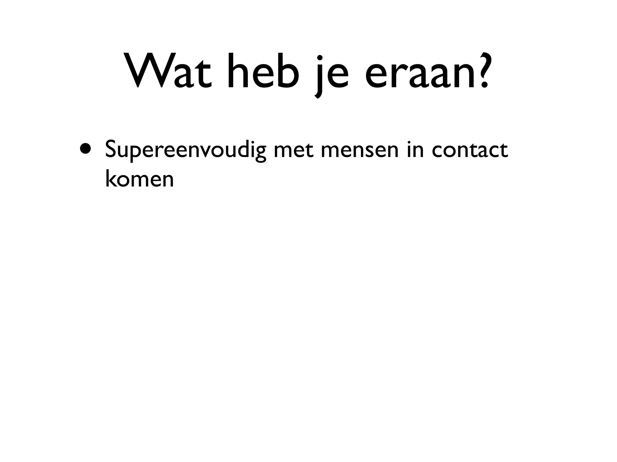 Wat heb je eraan?
• Supereenvoudig met mensen in contact
  komen
 