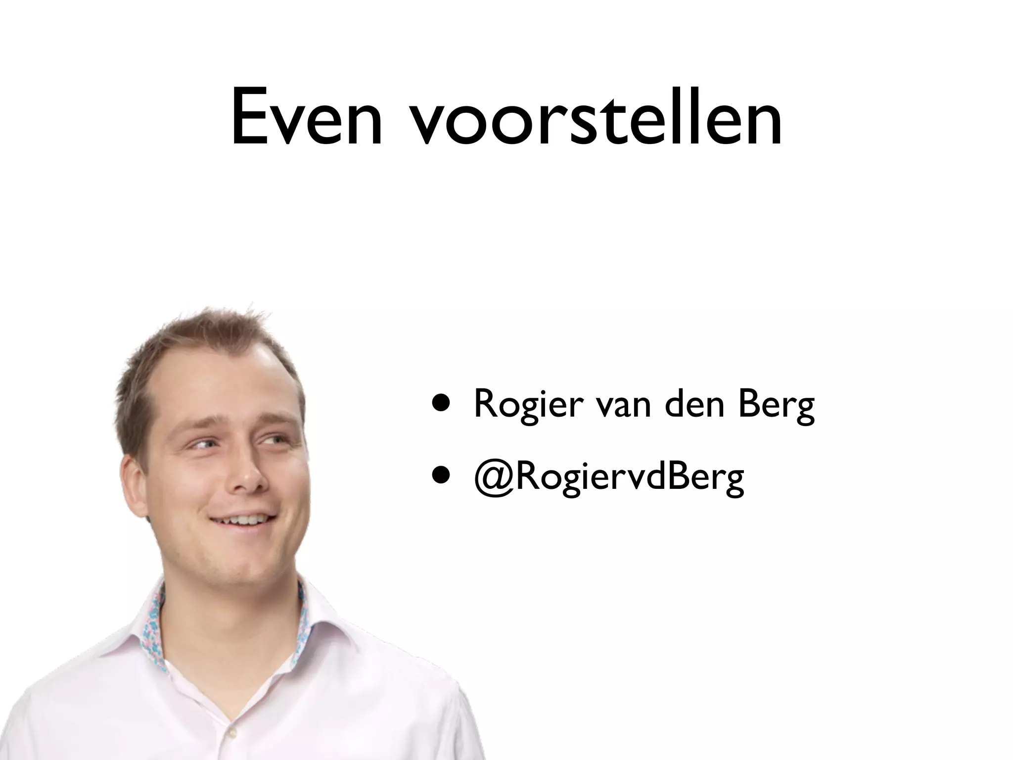 Even voorstellen


     • Rogier van den Berg
     • @RogiervdBerg
 