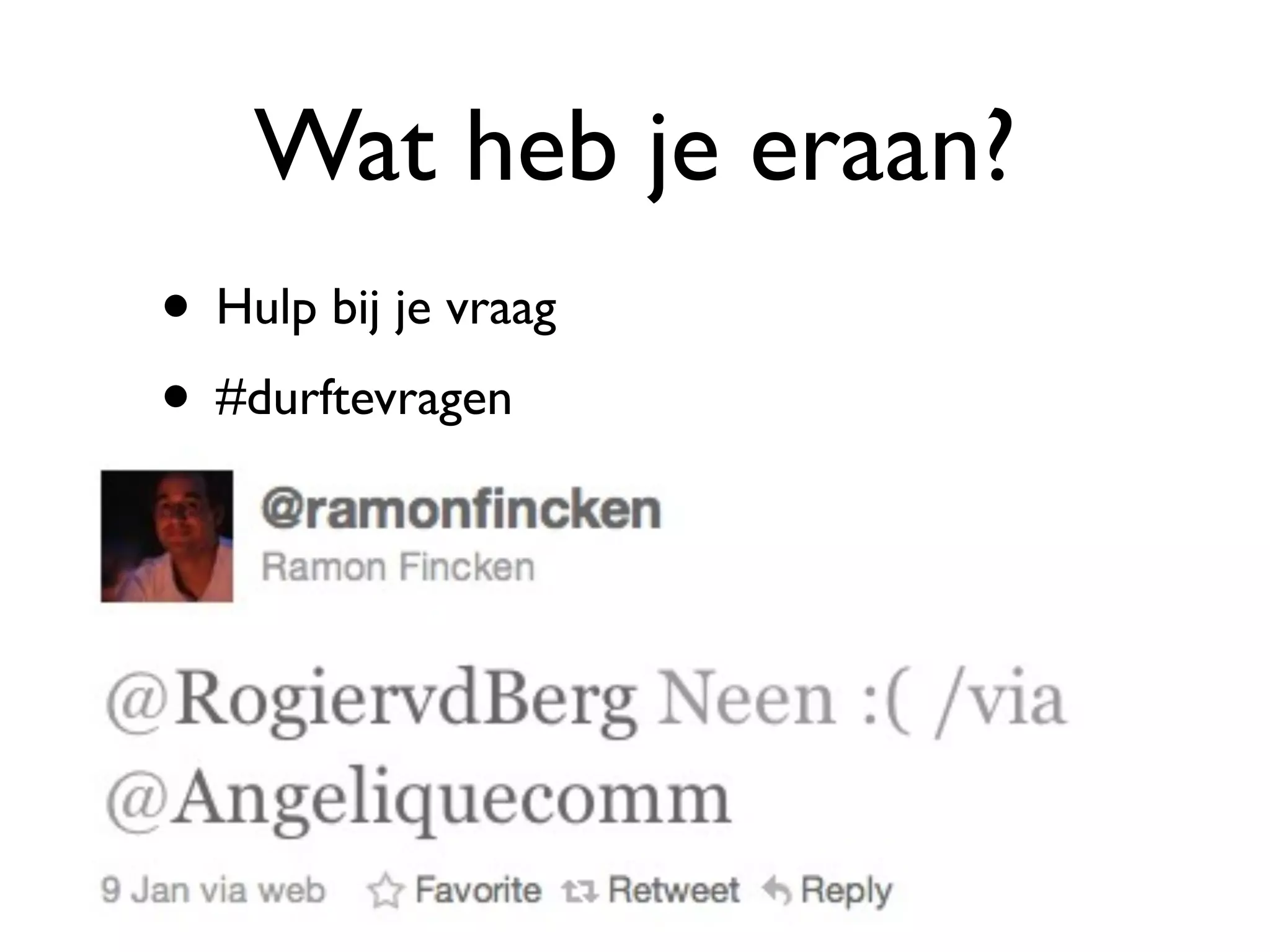 Wat heb je eraan?
• Hulp bij je vraag
• #durftevragen
 