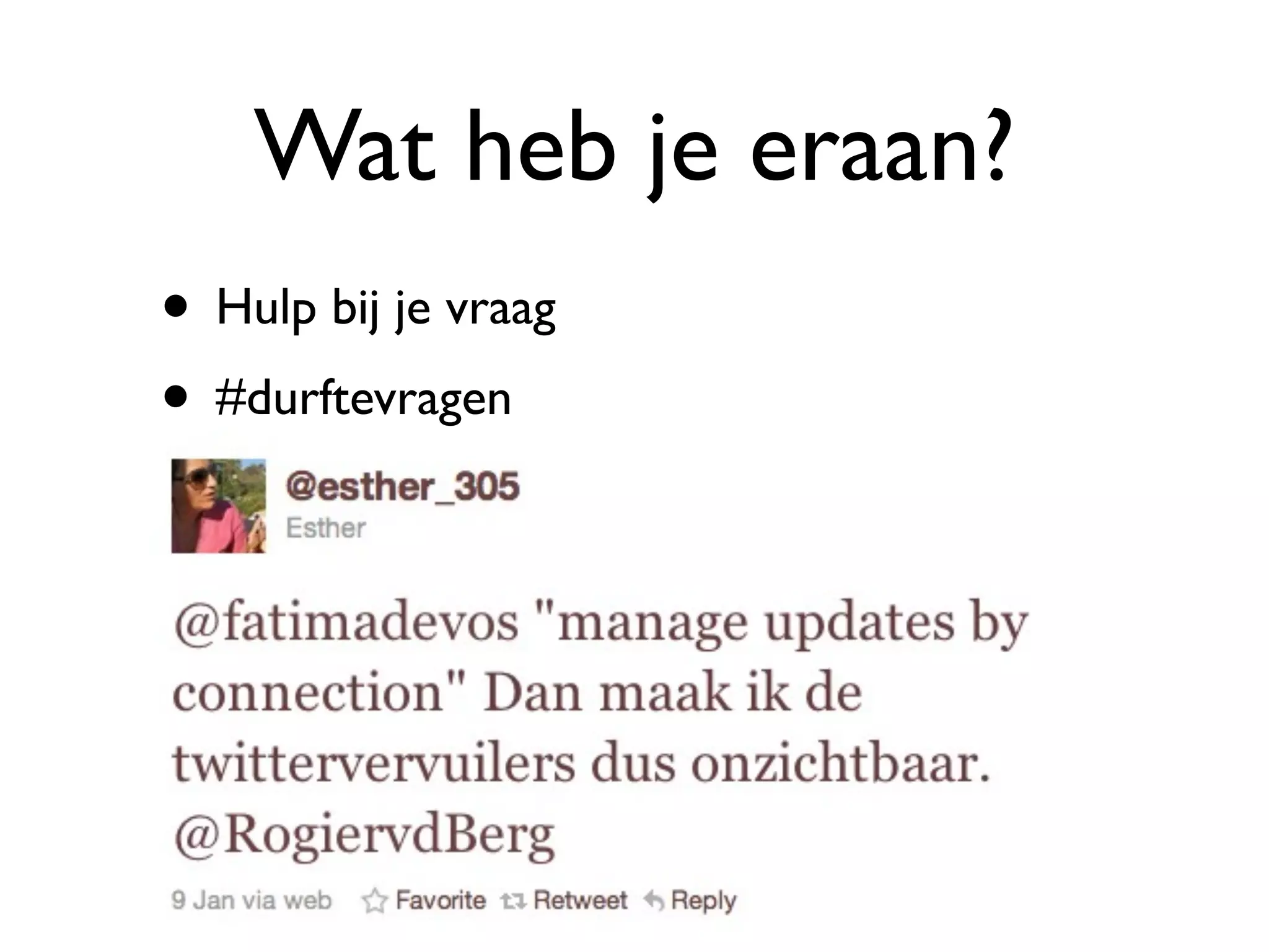 Wat heb je eraan?
• Hulp bij je vraag
• #durftevragen
 