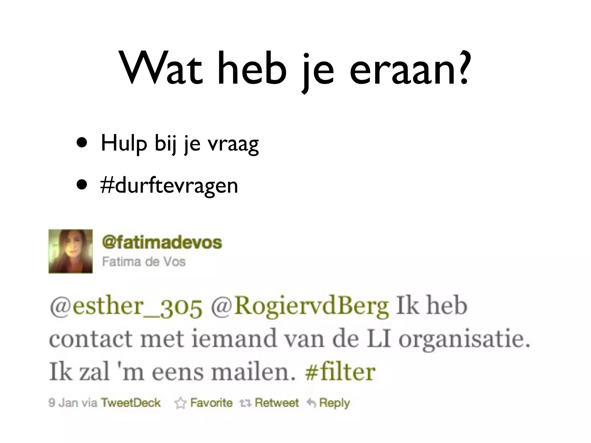 Wat heb je eraan?
• Hulp bij je vraag
• #durftevragen
 