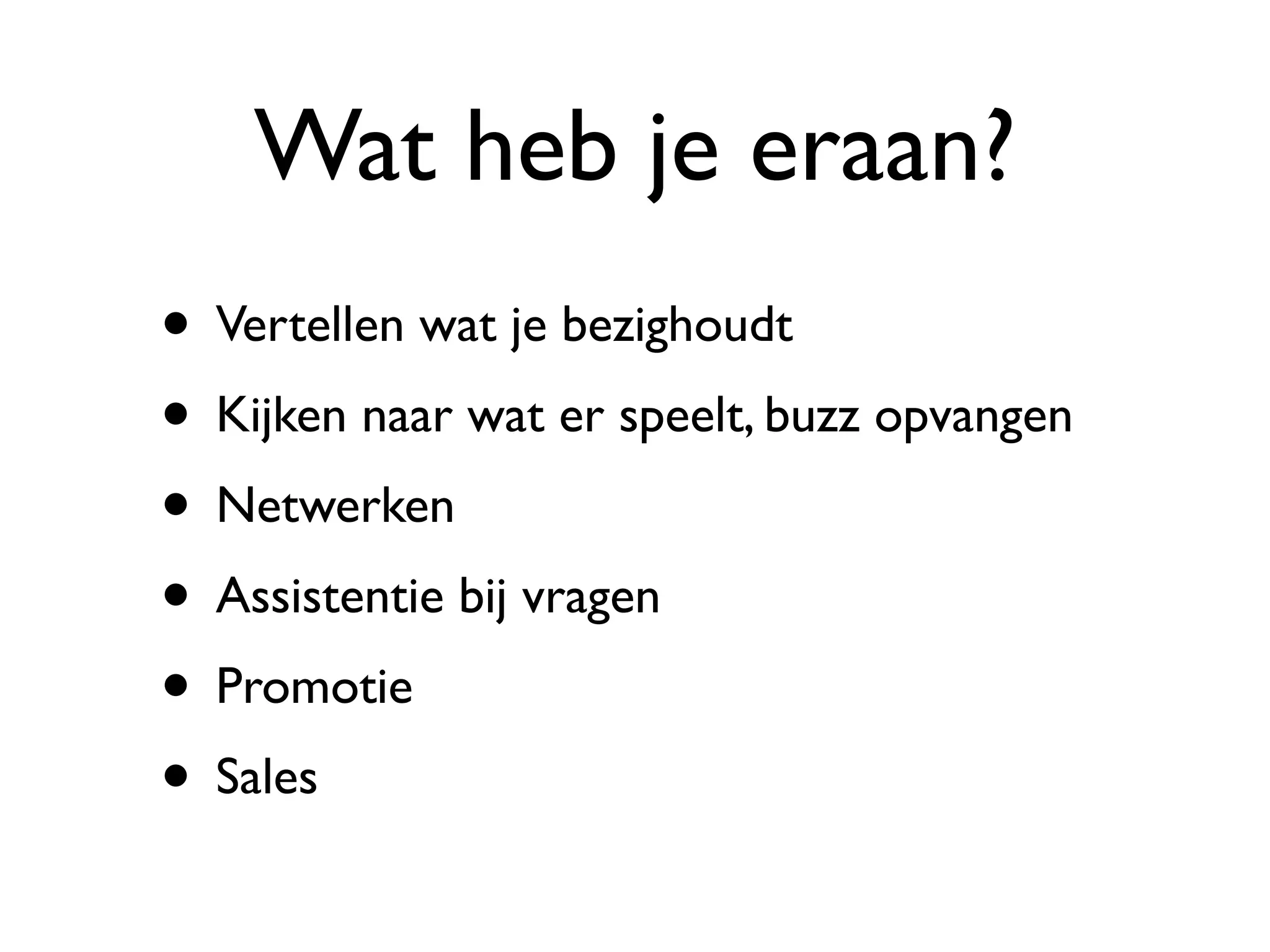 Wat heb je eraan?
• Vertellen wat je bezighoudt
• Kijken naar wat er speelt, buzz opvangen
• Netwerken
• Assistentie bij vragen
• Promotie
• Sales
 