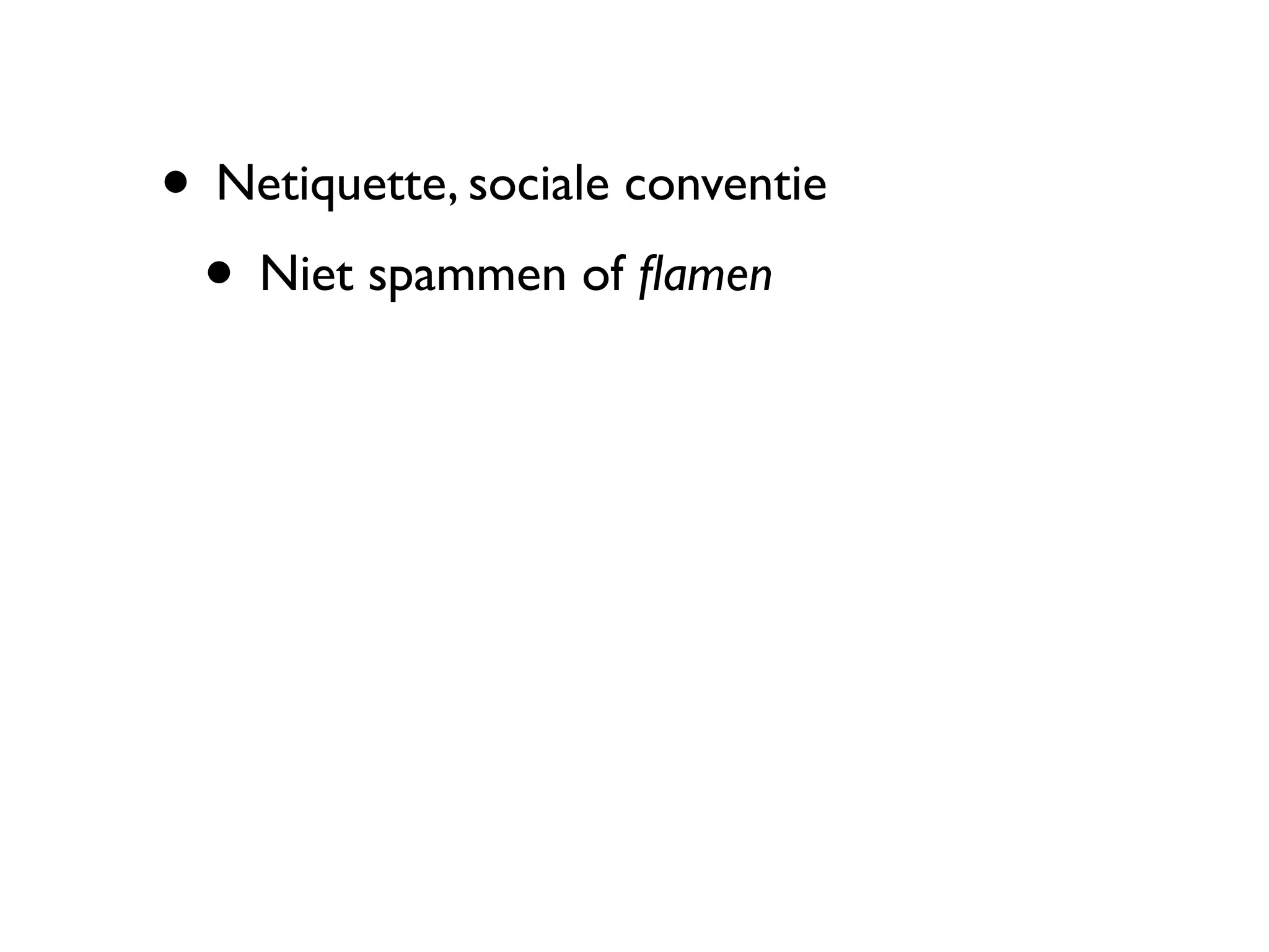 • Netiquette, sociale conventie
 • Niet spammen of ﬂamen
 