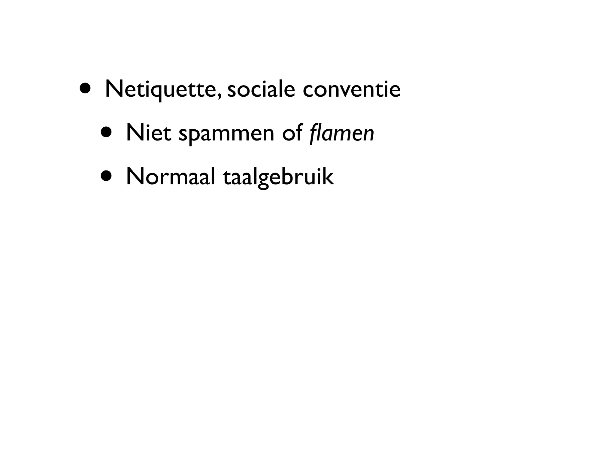 • Netiquette, sociale conventie
 • Niet spammen of ﬂamen
 • Normaal taalgebruik
 