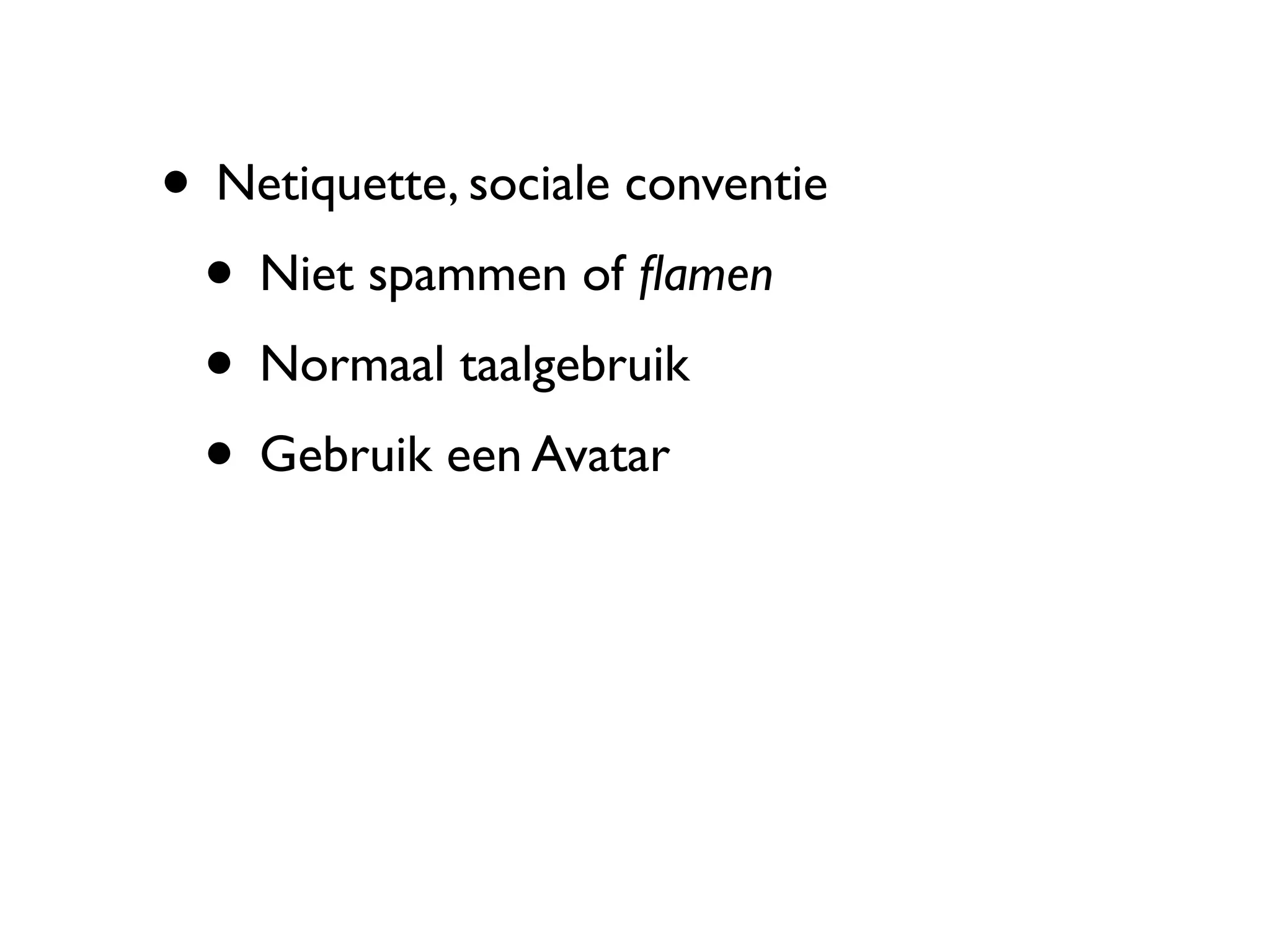 • Netiquette, sociale conventie
 • Niet spammen of ﬂamen
 • Normaal taalgebruik
 • Gebruik een Avatar
 