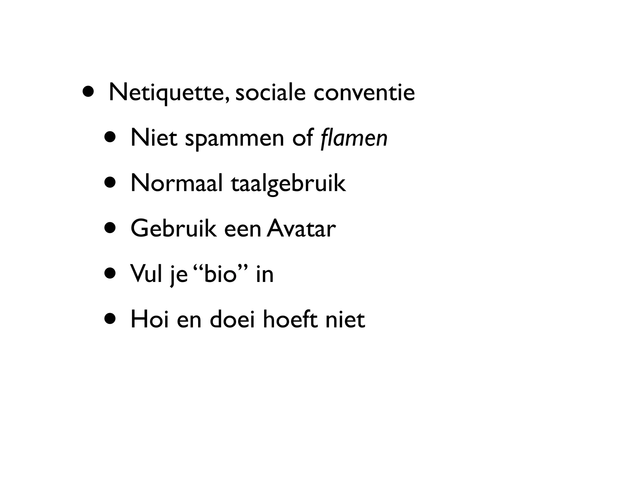 • Netiquette, sociale conventie
 • Niet spammen of ﬂamen
 • Normaal taalgebruik
 • Gebruik een Avatar
 • Vul je “bio” in
 • Hoi en doei hoeft niet
 