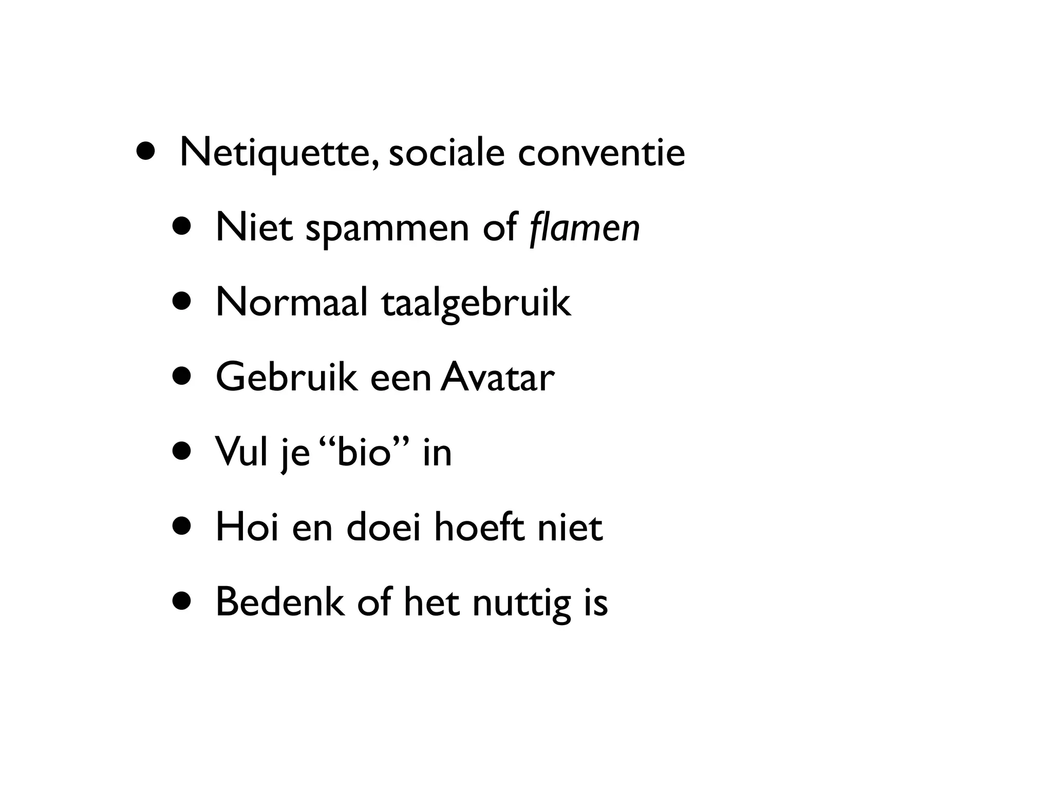 • Netiquette, sociale conventie
 • Niet spammen of ﬂamen
 • Normaal taalgebruik
 • Gebruik een Avatar
 • Vul je “bio” in
 • Hoi en doei hoeft niet
 • Bedenk of het nuttig is
 