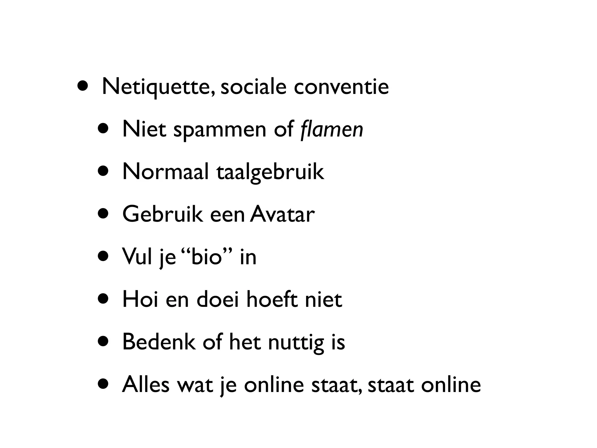 • Netiquette, sociale conventie
 • Niet spammen of ﬂamen
 • Normaal taalgebruik
 • Gebruik een Avatar
 • Vul je “bio” in
 • Hoi en doei hoeft niet
 • Bedenk of het nuttig is
 • Alles wat je online staat, staat online
 