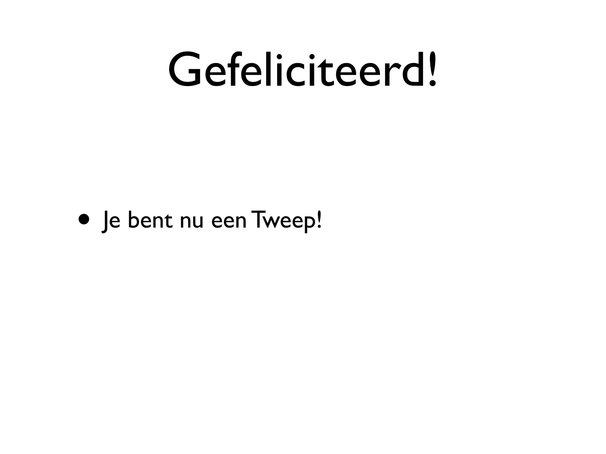 Gefeliciteerd!

• Je bent nu een Tweep!
 