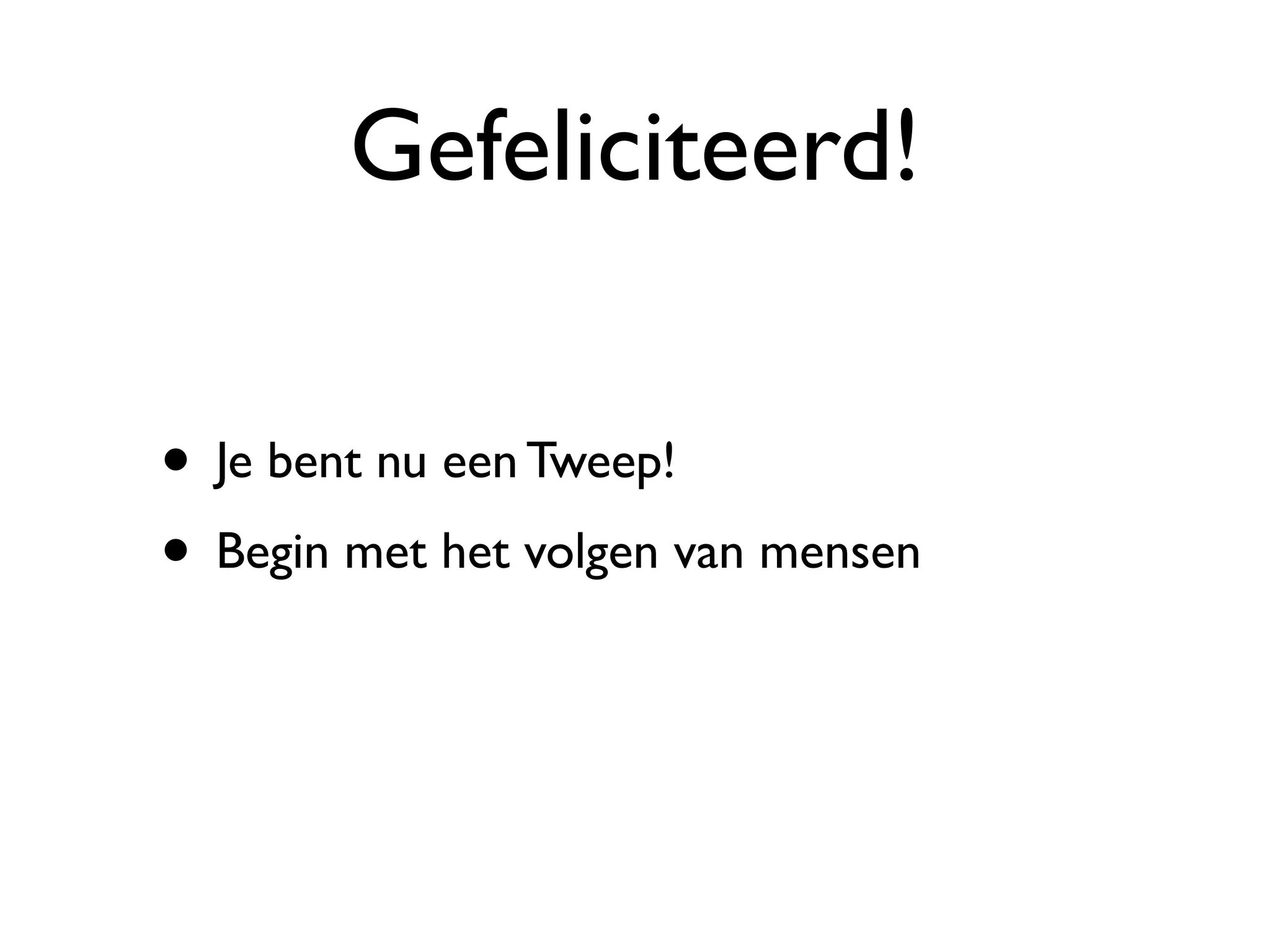Gefeliciteerd!

• Je bent nu een Tweep!
• Begin met het volgen van mensen
 