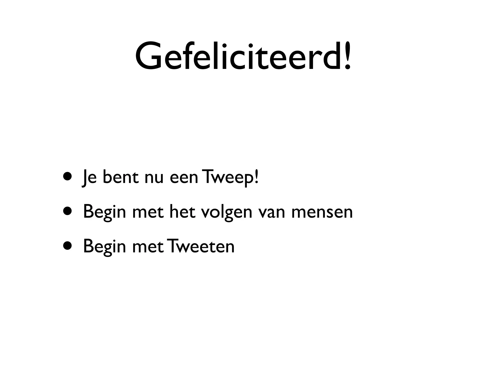 Gefeliciteerd!

• Je bent nu een Tweep!
• Begin met het volgen van mensen
• Begin met Tweeten
 