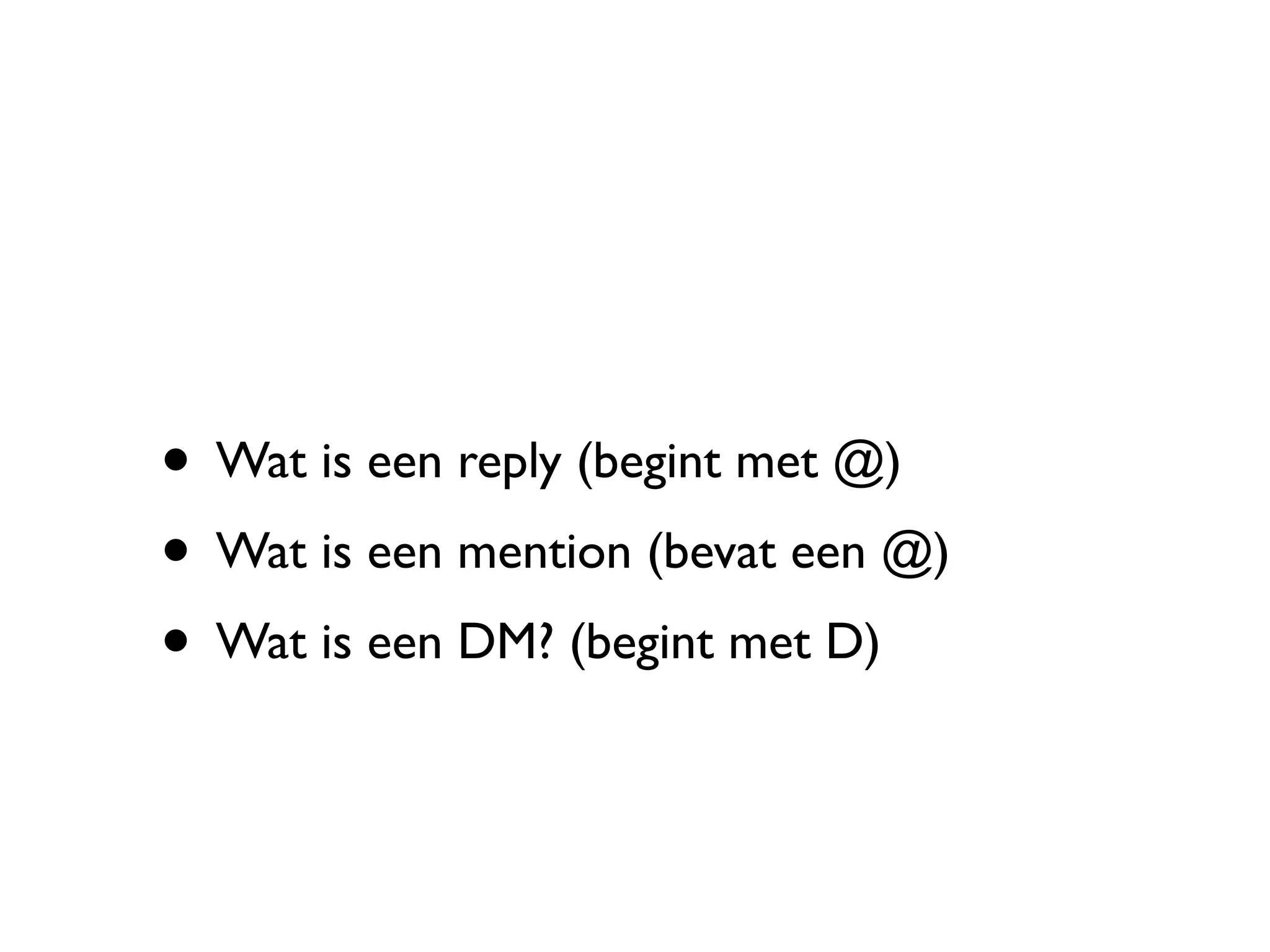 • Wat is een reply (begint met @)
• Wat is een mention (bevat een @)
• Wat is een DM? (begint met D)
 