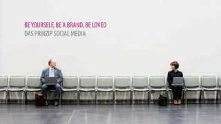 BE YOURSELF, BE A BRAND, BE LOVED
DAS PRINZIP SOCIAL MEDIA
 
