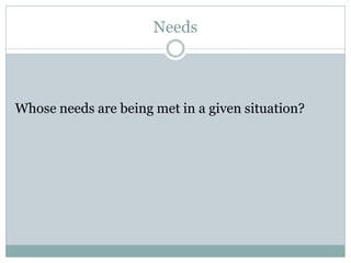 Needs



Whose needs are being met in a given situation?
 