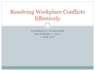 Resolving Workplace Conflicts
         Effectively

        NONPROFIT WEBINARS
          DECEMBER 7, 2011
             1-2PM EST
 
