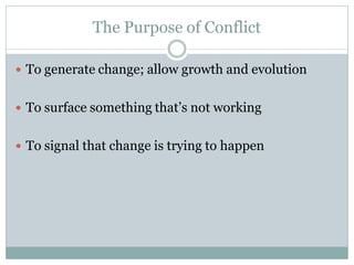The Purpose of Conflict

 To generate change; allow growth and evolution


 To surface something that’s not working


 To signal that change is trying to happen
 