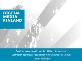 Sosiaalinen media verkkoliiketoiminnassa
Digiregion-seminaari “Sähköinen liiketoiminta” 8.12.2011
                    Tommi Rissanen                WWW.DIGITALMEDIA.FI
 