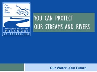YOU CAN PROTECT  OUR STREAMS AND RIVERS 