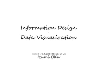 Information Design
                ・
Data Visualization

   December 12, 2011@Shibuya UX

       Izumi OKu
 