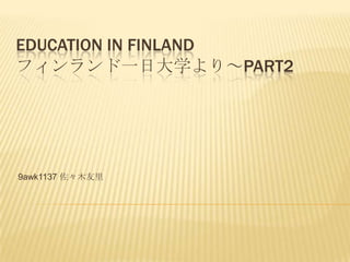 EDUCATION IN FINLAND
フィンランド一日大学より～PART2




9awk1137 佐々木友里
 