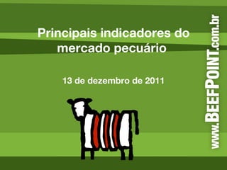 Principais indicadores do mercado pecuário  13 de dezembro de 2011 