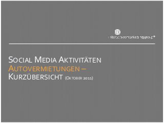 SOCIAL MEDIA AKTIVITÄTEN
AUTOVERMIETUNGEN –
KURZÜBERSICHT (O    2011)
                KTOBER
 