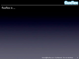 ﬂuxﬂex is ...




                fukami@ﬂuxﬂex.com / Conﬁdential - Do not distribute   4
 