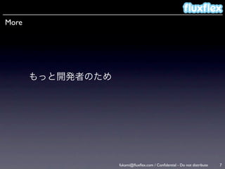 More




       もっと開発者のため




                   fukami@ﬂuxﬂex.com / Conﬁdential - Do not distribute   7
 