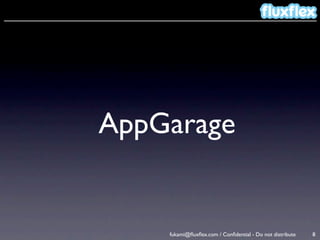 AppGarage


    fukami@ﬂuxﬂex.com / Conﬁdential - Do not distribute   8
 