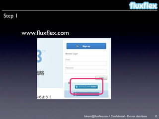 Step 1


         www.ﬂuxﬂex.com




                          fukami@ﬂuxﬂex.com / Conﬁdential - Do not distribute   12
 