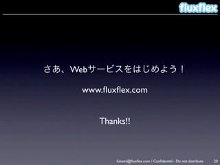 さあ、Webサービスをはじめよう！

    www.ﬂuxﬂex.com


       Thanks!!



           fukami@ﬂuxﬂex.com / Conﬁdential - Do not distribute   20
 