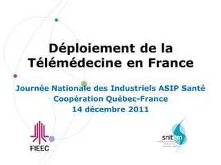 Déploiement de la
  Télémédecine en France
Journée Nationale des Industriels ASIP Santé
        Coopération Québec-France
             14 décembre 2011
 