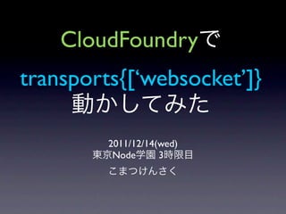 CloudFoundry
transports{[‘websocket’]}

         2011/12/14(wed)
          Node      3
 