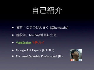 •                             (@komasshu)

•             html5

•   WebSocket

•   Google API Expert (HTML5)

•   Microsoft Valuable Professional (IE)
 