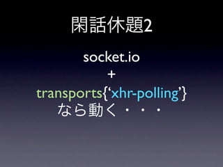 2
       socket.io
           +
transports{‘xhr-polling’}
 