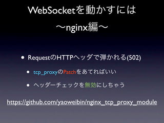 WebSocket
                     nginx


    • Request     HTTP                  (502)

      •   tcp_proxy Patch

      •
https://github.com/yaoweibin/nginx_tcp_proxy_module
 