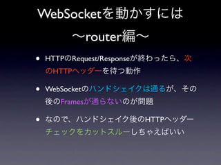 WebSocket
                router
•   HTTP Request/Response
     HTTP

•   WebSocket
       Frames

•                           HTTP
 