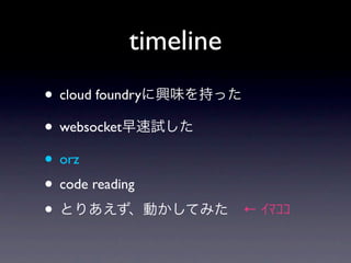 timeline
• cloud foundry
• websocket
• orz
• code reading
•                       ←
 