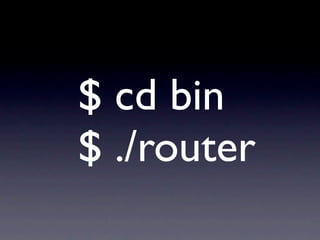 $ cd bin
$ ./router
 